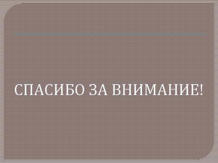 СПАСИБО ЗА ВНИМАНИЕ! 