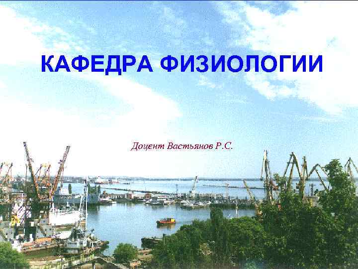 КАФЕДРА ФИЗИОЛОГИИ Доцент Вастьянов Р. С. 