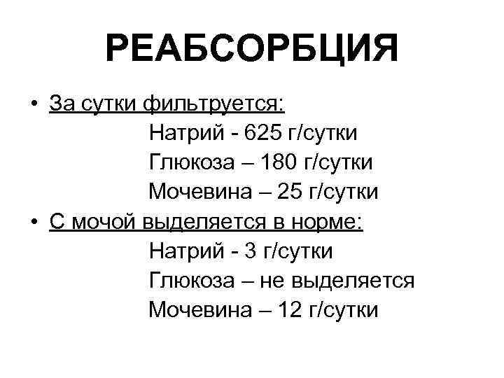 РЕАБСОРБЦИЯ • За сутки фильтруется: Натрий - 625 г/сутки Глюкоза – 180 г/сутки Мочевина