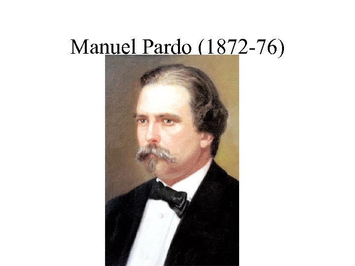 Manuel Pardo (1872 -76) 