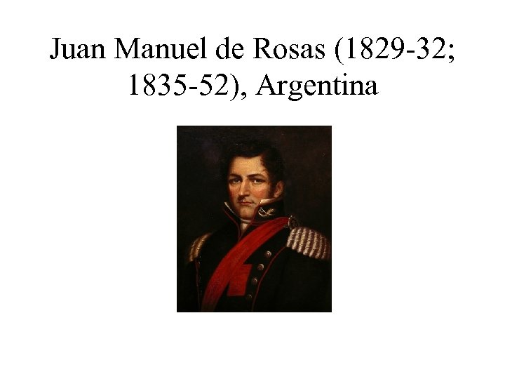 Juan Manuel de Rosas (1829 -32; 1835 -52), Argentina 