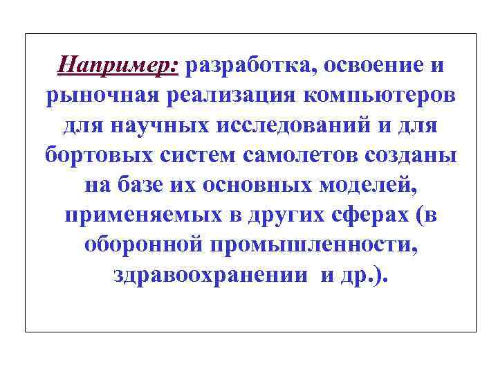 Например: разработка, освоение и рыночная реализация компьютеров для научных исследований и для бортовых систем