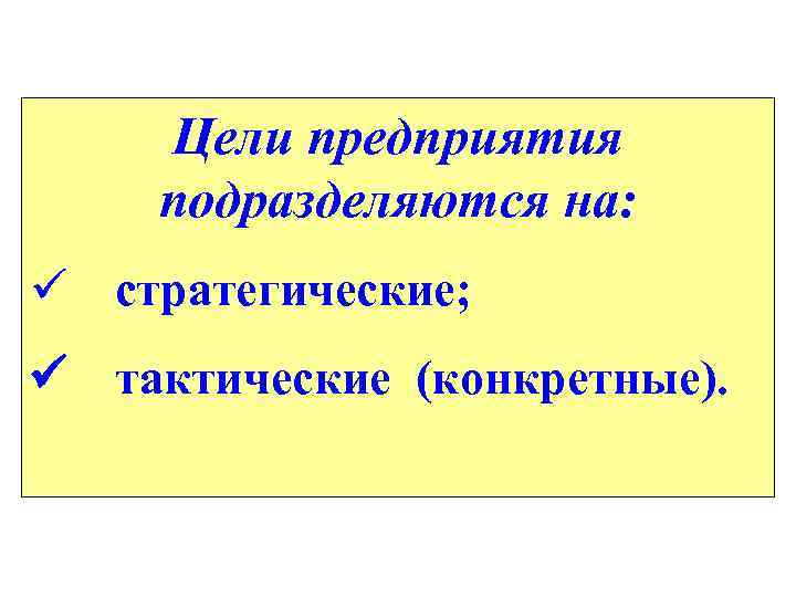 Цели предприятия подразделяются на: ü стратегические; ü тактические (конкретные). 