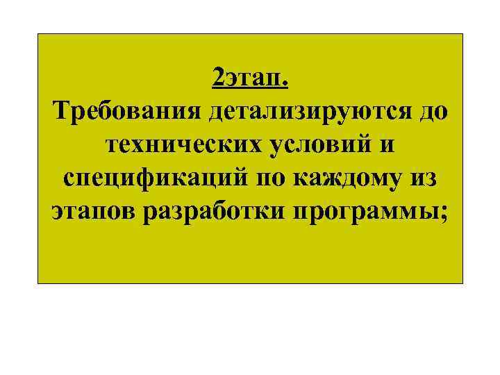 2 этап. Требования детализируются до технических условий и спецификаций по каждому из этапов разработки