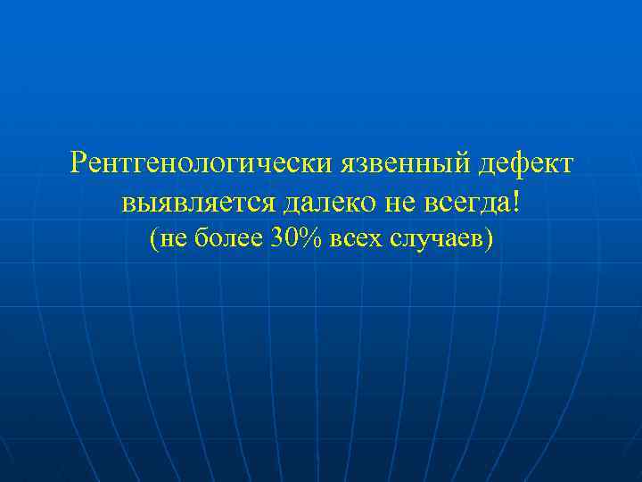 Рентгенологически язвенный дефект выявляется далеко не всегда! (не более 30% всех случаев) 