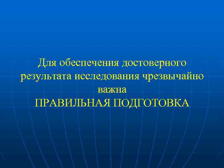 Для обеспечения достоверного результата исследования чрезвычайно важна ПРАВИЛЬНАЯ ПОДГОТОВКА 