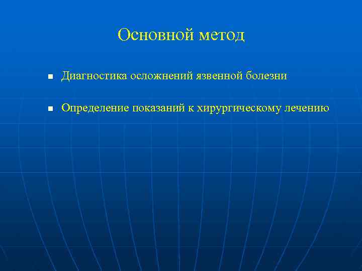 Основной метод n Диагностика осложнений язвенной болезни n Определение показаний к хирургическому лечению 