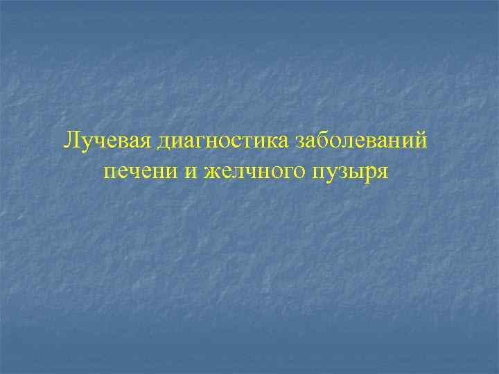 Лучевая диагностика заболеваний печени и желчного пузыря 