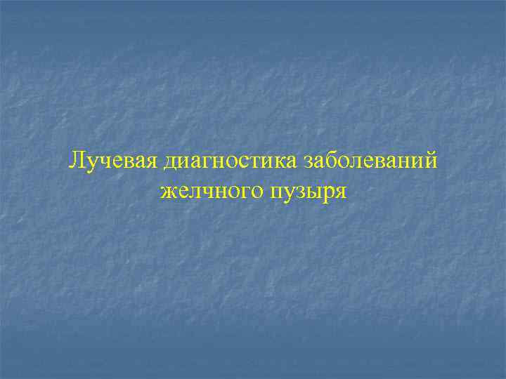 Лучевая диагностика заболеваний желчного пузыря 