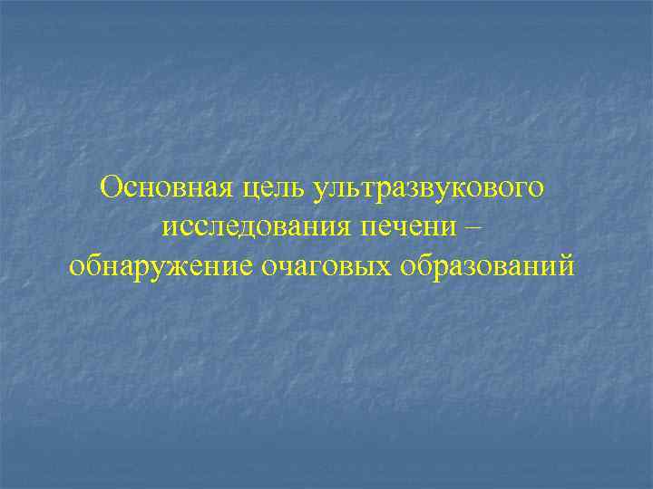 Основная цель ультразвукового исследования печени – обнаружение очаговых образований 