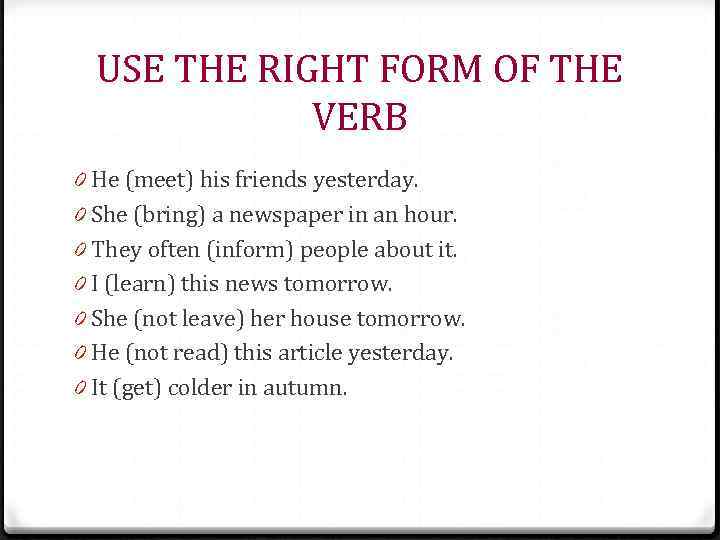 USE THE RIGHT FORM OF THE VERB 0 He (meet) his friends yesterday. 0