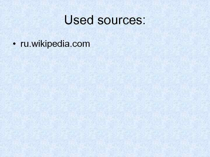 Used sources: • ru. wikipedia. com 