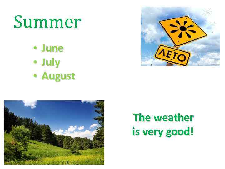 Summer • June • July • August The weather is very good! 
