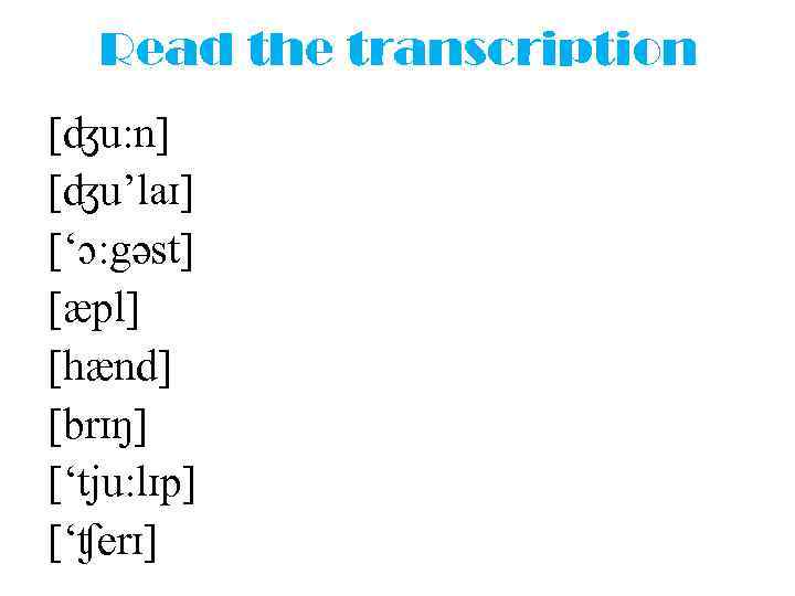 Read the transcription [ʤu: n] [ʤu’laɪ] [‘ɔ: gəst] [æpl] [hænd] [brɪŋ] [‘tju: lɪp] [‘ʧerɪ]