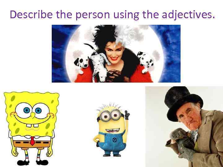 Describe the person using the adjectives. 