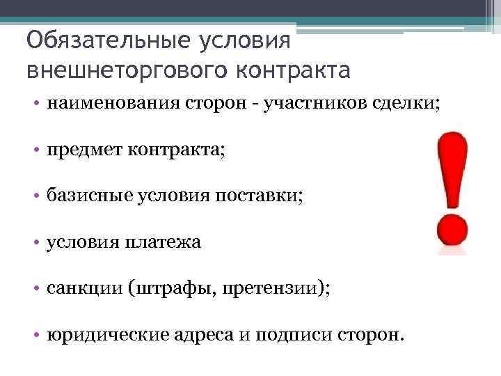 Обязательные условия внешнеторгового контракта • наименования сторон - участников сделки; • предмет контракта; •