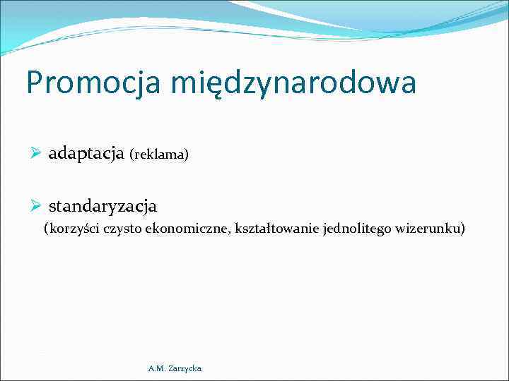 Promocja międzynarodowa Ø adaptacja (reklama) Ø standaryzacja (korzyści czysto ekonomiczne, kształtowanie jednolitego wizerunku) A.