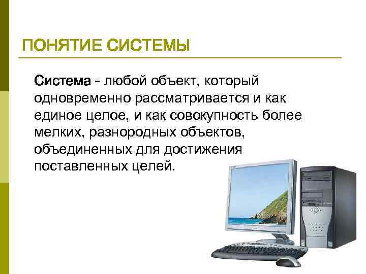ПОНЯТИЕ СИСТЕМЫ Система - любой объект, который одновременно рассматривается и как единое целое, и