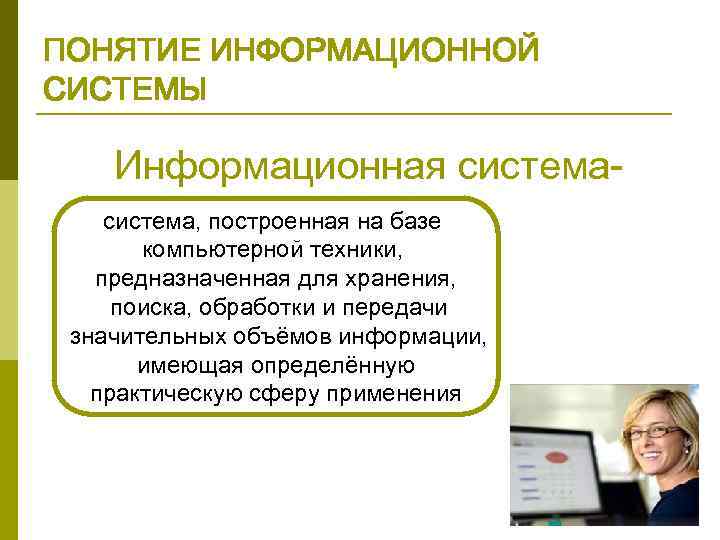ПОНЯТИЕ ИНФОРМАЦИОННОЙ СИСТЕМЫ Информационная система, построенная на базе компьютерной техники, предназначенная для хранения, поиска,