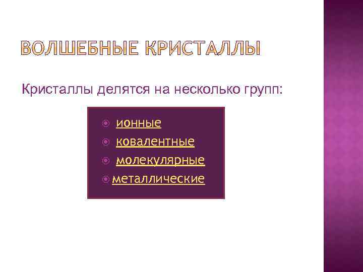 Кристаллы делятся на несколько групп: ионные ковалентные молекулярные металлические 