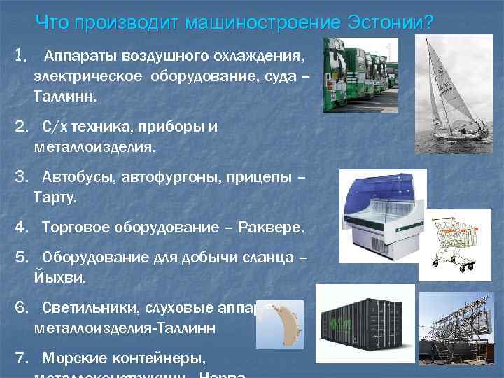 Что производит машиностроение Эстонии? 1. Аппараты воздушного охлаждения, электрическое оборудование, суда – Таллинн. 2.