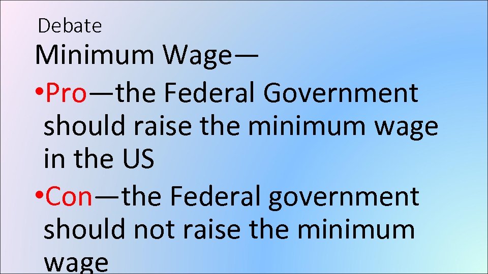 Debate Minimum Wage— • Pro—the Federal Government should raise the minimum wage in the