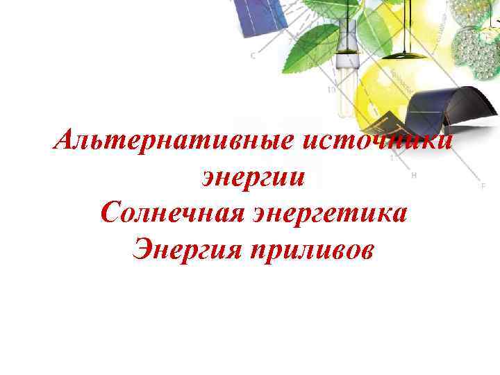 Альтернативные источники энергии Солнечная энергетика Энергия приливов 