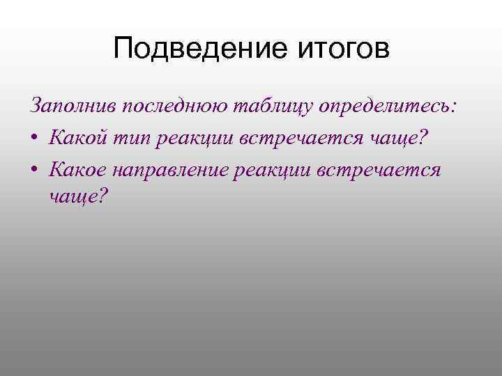 Подведение итогов Заполнив последнюю таблицу определитесь: • Какой тип реакции встречается чаще? • Какое