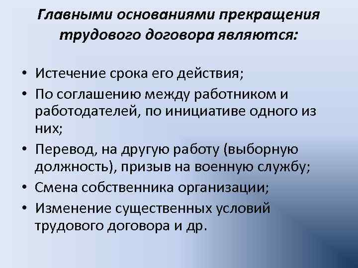 Главными основаниями прекращения трудового договора являются: • Истечение срока его действия; • По соглашению