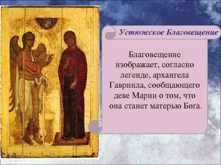 Устюжское Благовещение изображает, согласно легенде, архангела Гавриила, сообщающего деве Марии о том, что она
