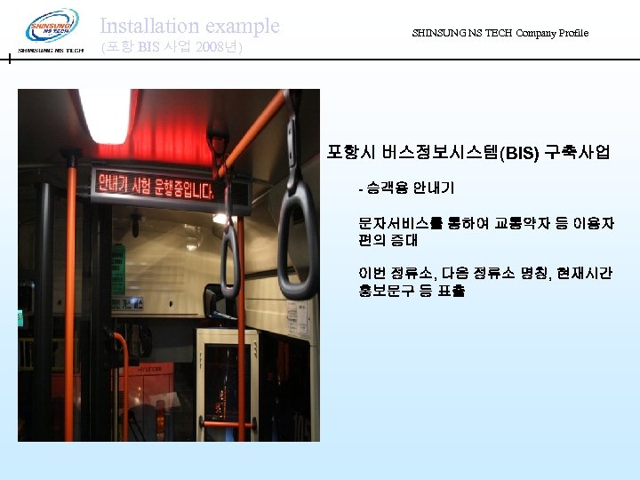 Installation example (포항 BIS 사업 2008년) SHINSUNG NS TECH Company Profile 포항시 버스정보시스템(BIS) 구축사업