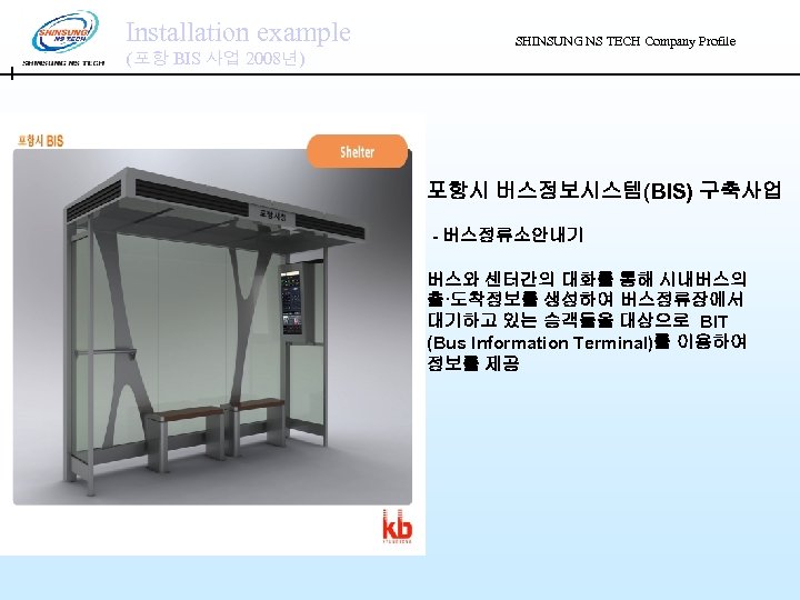 Installation example (포항 BIS 사업 2008년) SHINSUNG NS TECH Company Profile 포항시 버스정보시스템(BIS) 구축사업