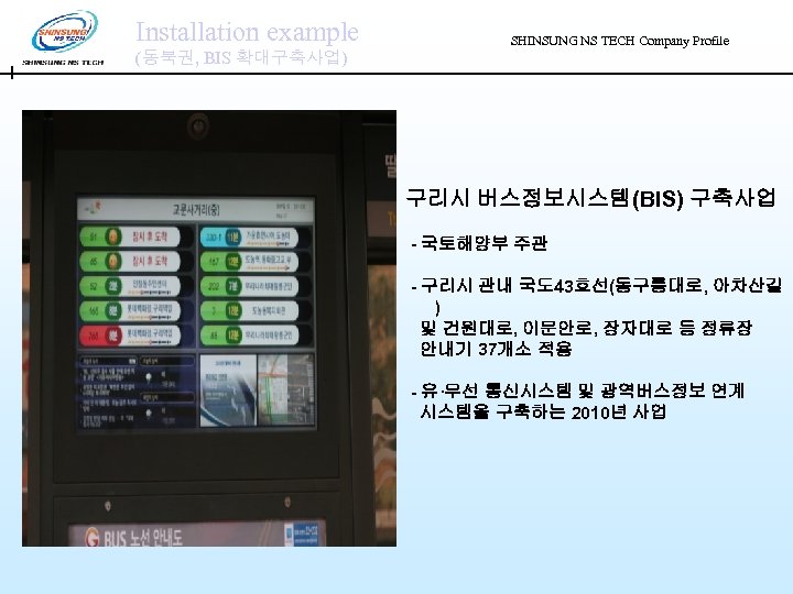 Installation example (동북권, BIS 확대구축사업) SHINSUNG NS TECH Company Profile 구리시 버스정보시스템(BIS) 구축사업 -