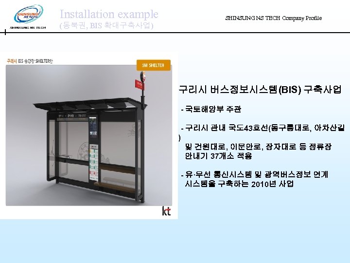 Installation example (동북권, BIS 확대구축사업) SHINSUNG NS TECH Company Profile 구리시 버스정보시스템(BIS) 구축사업 -