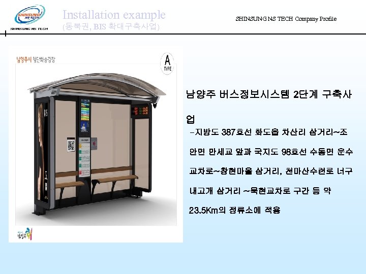 Installation example SHINSUNG NS TECH Company Profile (동북권, BIS 확대구축사업) 남양주 버스정보시스템 2단계 구축사