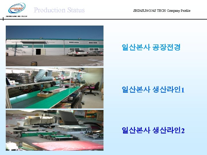 Production Status SHINSUNG NS TECH Company Profile 일산본사 공장전경 일산본사 생산라인 1 일산본사 생산라인