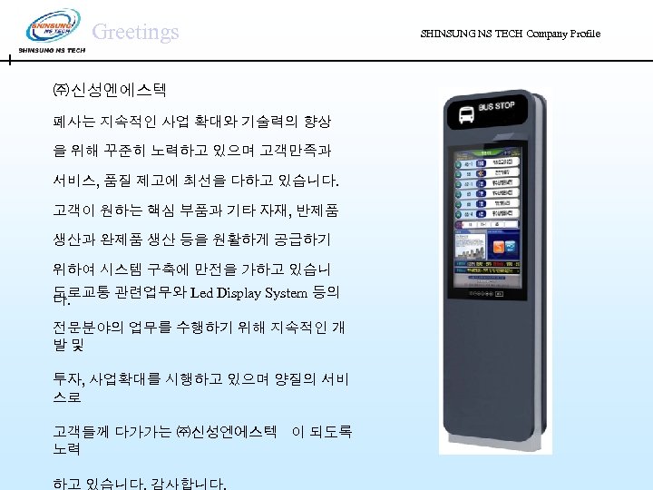 Greetings ㈜ 신성엔에스텍 폐사는 지속적인 사업 확대와 기술력의 향상 을 위해 꾸준히 노력하고 있으며