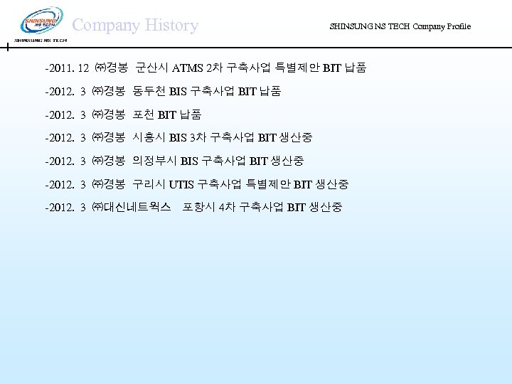 Company History SHINSUNG NS TECH Company Profile -2011. 12 ㈜경봉 군산시 ATMS 2차 구축사업