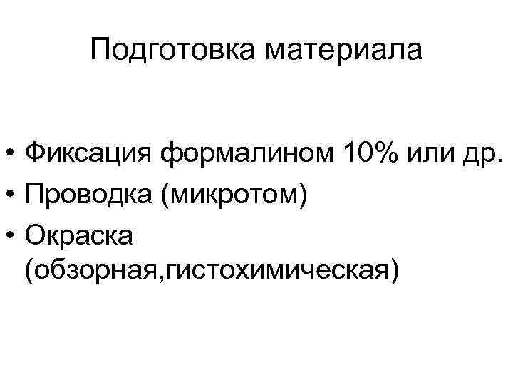 Подготовка материала • Фиксация формалином 10% или др. • Проводка (микротом) • Окраска (обзорная,