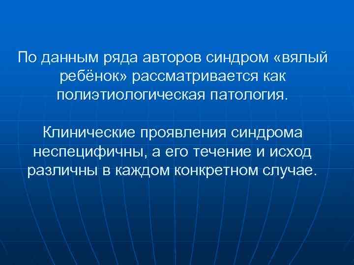 По данным ряда авторов синдром «вялый ребёнок» рассматривается как полиэтиологическая патология. Клинические проявления синдрома