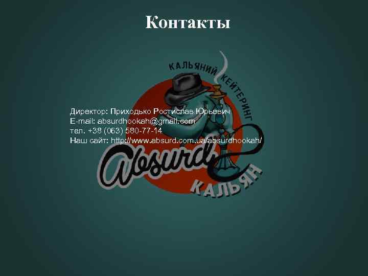 Контакты Директор: Приходько Ростислав Юрьевич E-mail: absurdhookah@gmail. com тел. +38 (063) 580 -77 -14