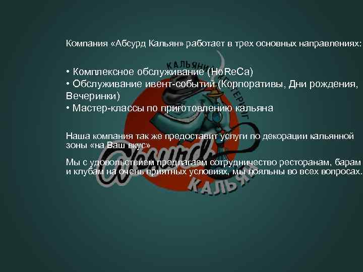 Компания «Абсурд Кальян» работает в трех основных направлениях: • Комплексное обслуживание (Ho. Re. Ca)