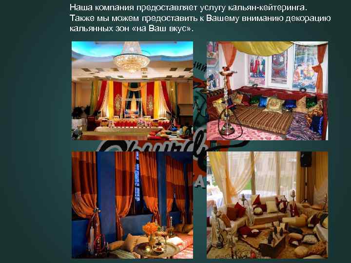 Наша компания предоставляет услугу кальян-кейтеринга. Также мы можем предоставить к Вашему вниманию декорацию кальянных