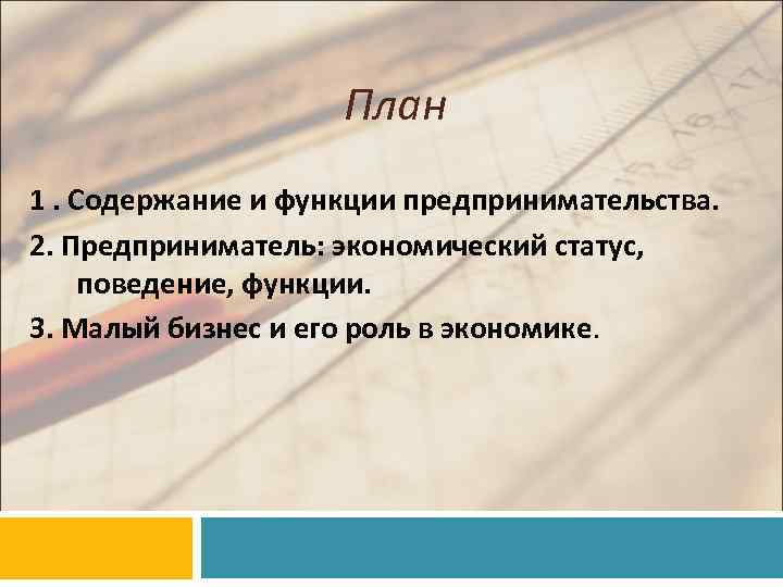 План 1. Содержание и функции предпринимательства. 2. Предприниматель: экономический статус, поведение, функции. 3. Малый