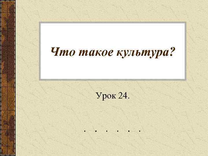 Что такое культура? Урок 24. 