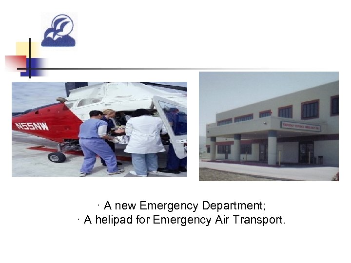 · A new Emergency Department; · A helipad for Emergency Air Transport. 