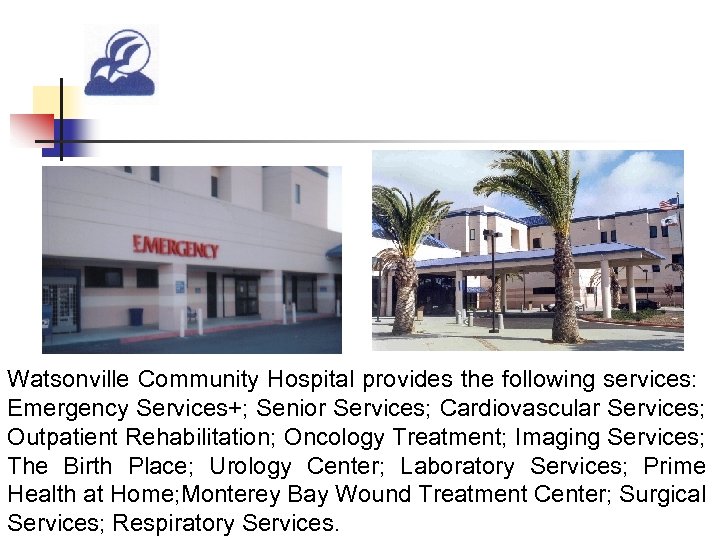 Watsonville Community Hospital provides the following services: Emergency Services+; Senior Services; Cardiovascular Services; Outpatient