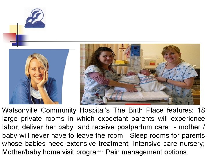 Watsonville Community Hospital’s The Birth Place features: 18 large private rooms in which expectant