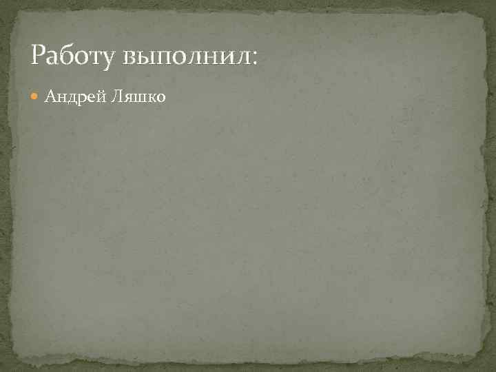 Работу выполнил: Андрей Ляшко 