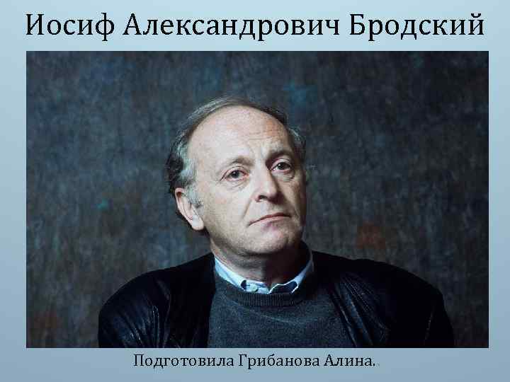 Иосиф Александрович Бродский Подготовила Грибанова Алина. . 